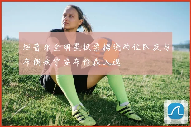 坦普尔全明星投票揭晓两位队友与布朗坎宁安布伦森入选