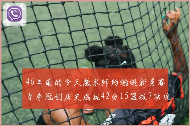 46年前的今天魔术师约翰逊新秀赛季夺冠创历史成就42分15篮板7助攻