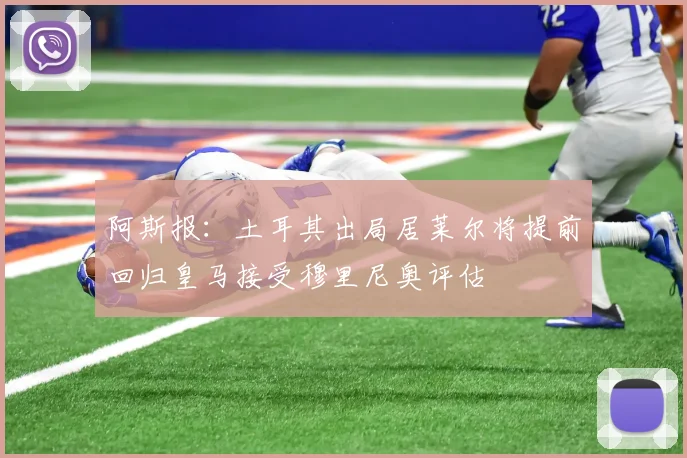 阿斯报：土耳其出局居莱尔将提前回归皇马接受穆里尼奥评估