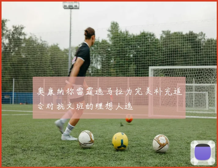奥康纳称雷霆选马拉为完美补充适合对抗文班的理想人选