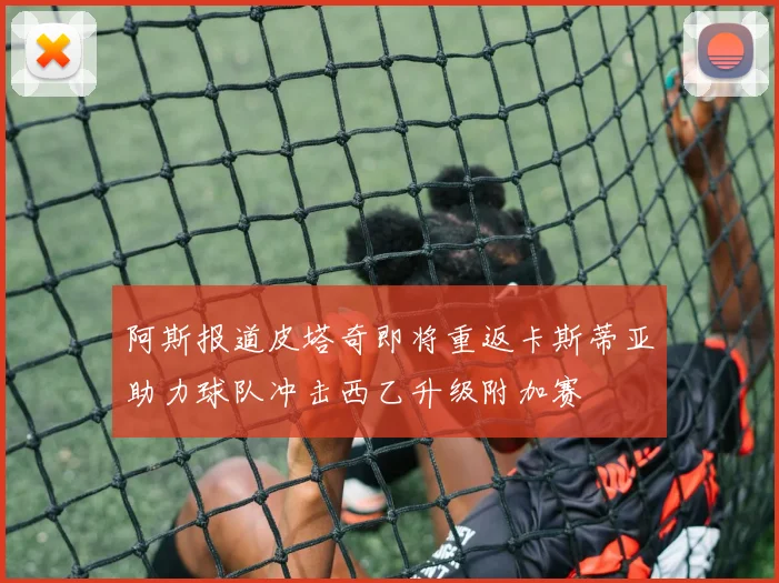 阿斯报道皮塔奇即将重返卡斯蒂亚助力球队冲击西乙升级附加赛