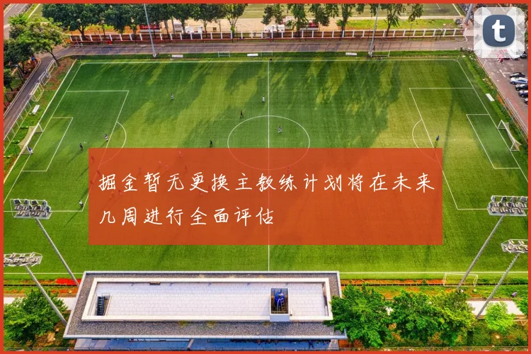 掘金暂无更换主教练计划将在未来几周进行全面评估