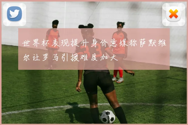 世界杯表现提升身价意媒称萨默维尔让罗马引援难度加大