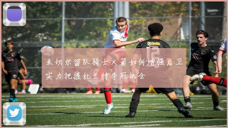 米切尔留队骑士火箭如何增强后卫实力把握杜兰特夺冠机会