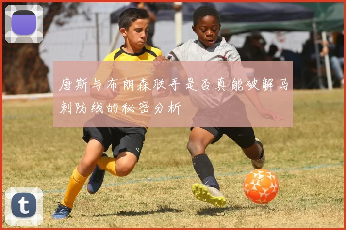 唐斯与布朗森联手是否真能破解马刺防线的秘密分析